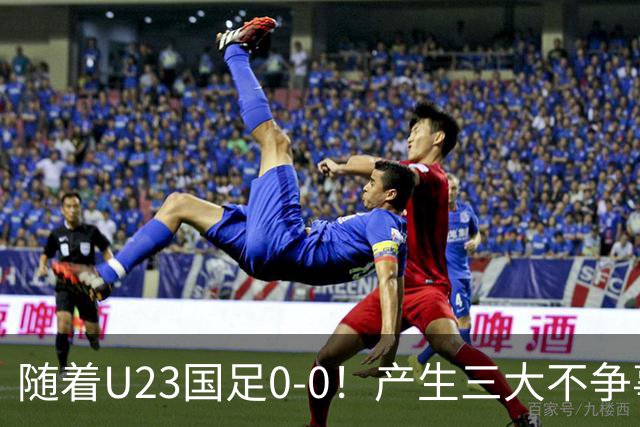 随着U23国足0-0！产生三大不争事实！不是李昊，最大功臣是他