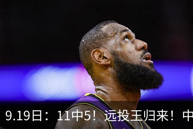 9.19日：11中5！远投王归来！中国男篮最精准的空间型前锋